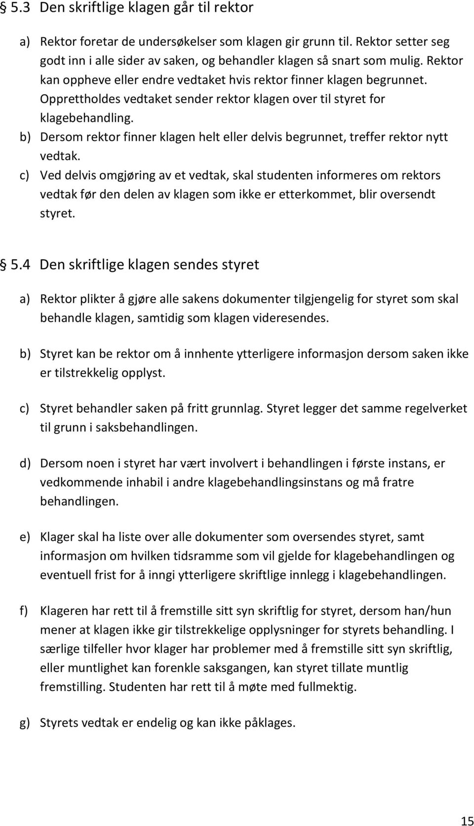 b) Dersom rektor finner klagen helt eller delvis begrunnet, treffer rektor nytt vedtak.