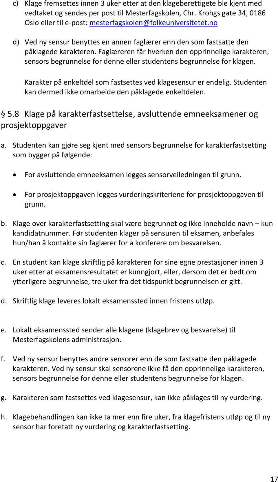 Faglæreren får hverken den opprinnelige karakteren, sensors begrunnelse for denne eller studentens begrunnelse for klagen. Karakter på enkeltdel som fastsettes ved klagesensur er endelig.