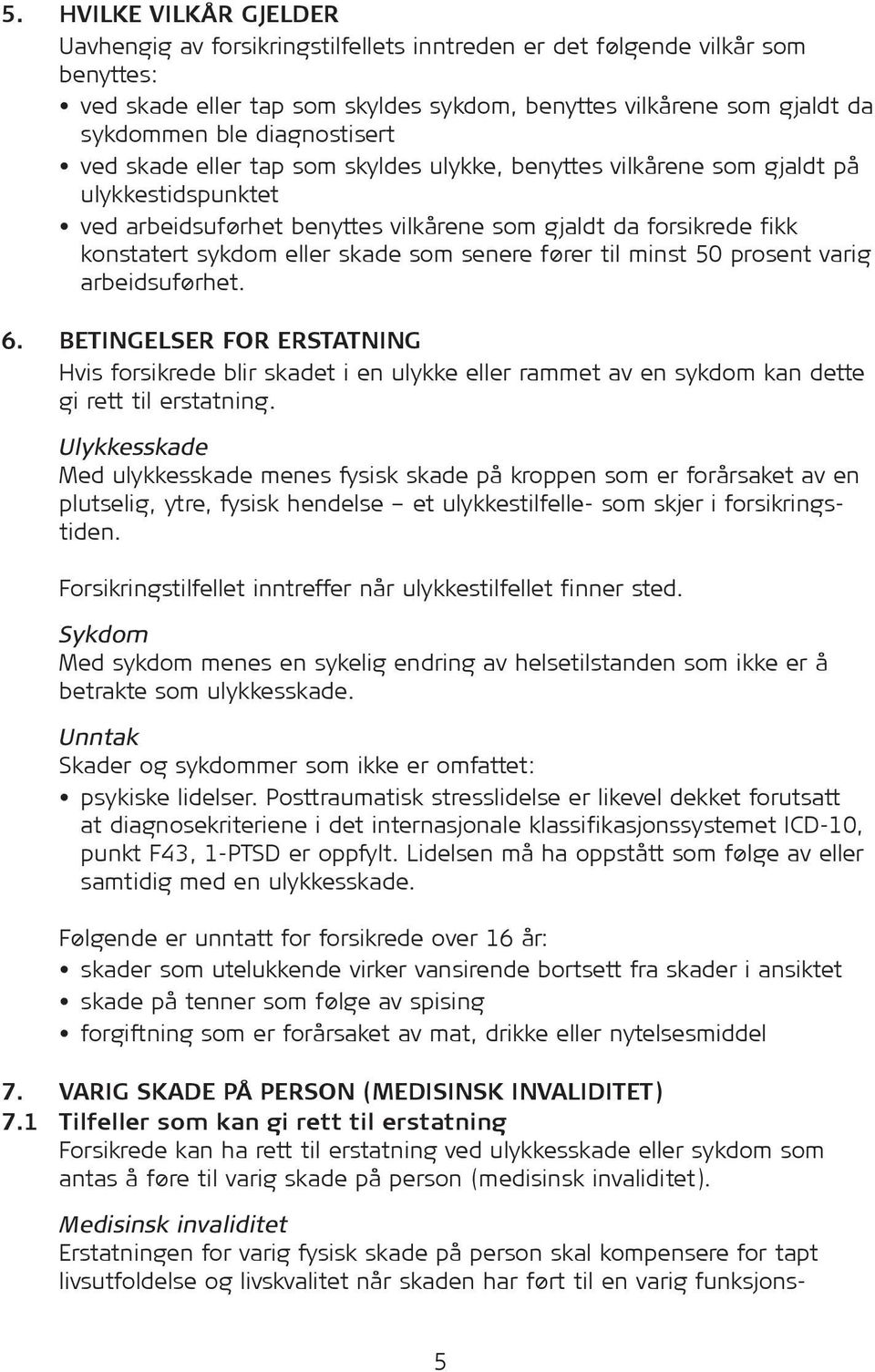 skade som senere fører til minst 50 prosent varig arbeidsuførhet. 6. BETINGELSER FOR ERSTATNING Hvis for sik rede blir skadet i en ulykke eller rammet av en sykdom kan dette gi rett til erstatning.