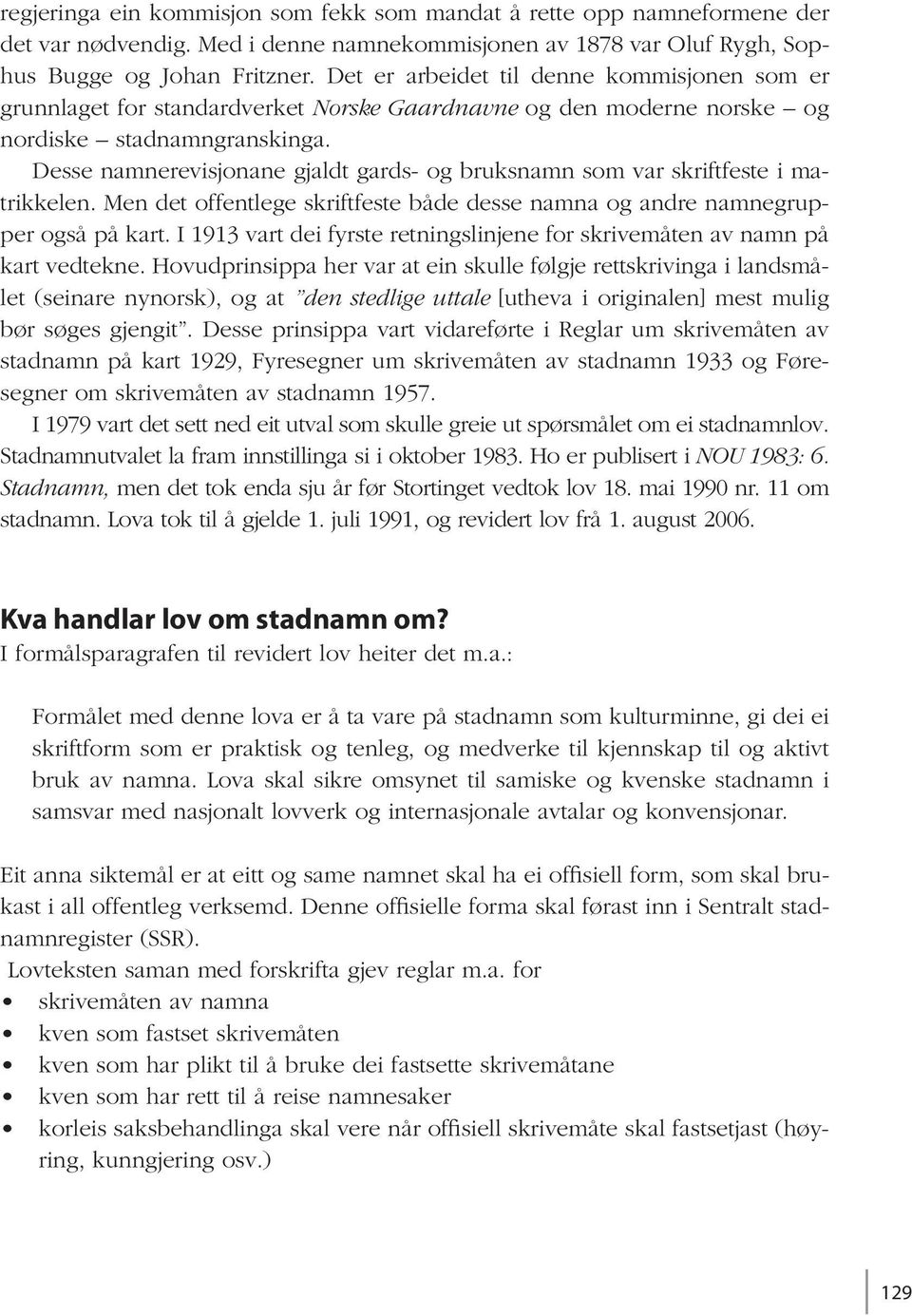 Desse namnerevisjonane gjaldt gards- og bruksnamn som var skriftfeste i matrikkelen. Men det offentlege skriftfeste både desse namna og andre namnegrupper også på kart.