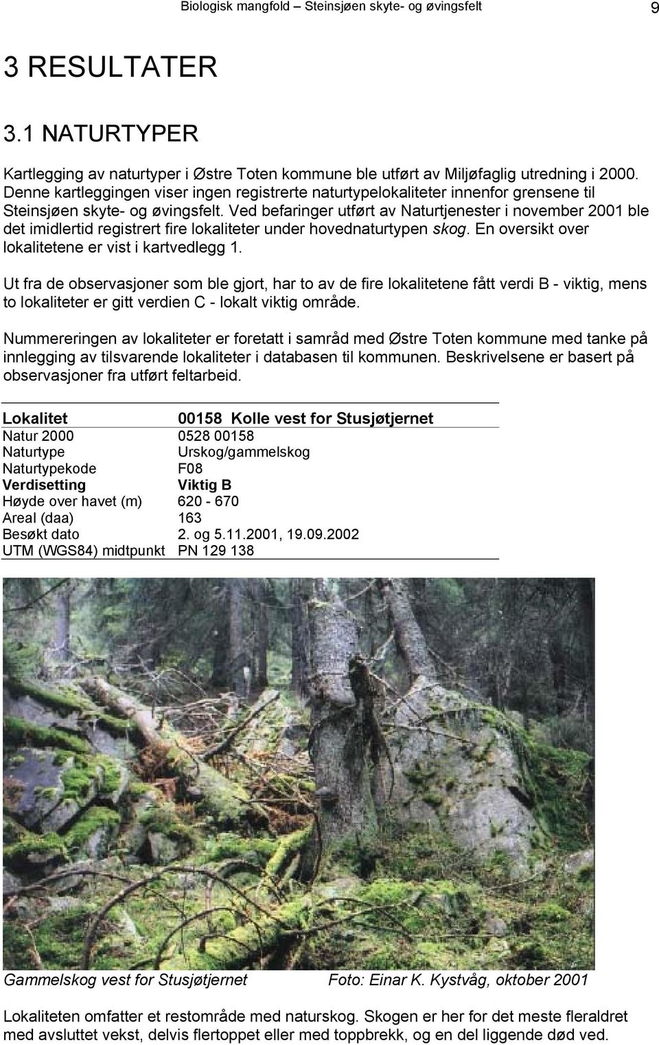 Ved befaringer utført av Naturtjenester i november 2001 ble det imidlertid registrert fire lokaliteter under hovednaturtypen skog. En oversikt over lokalitetene er vist i kartvedlegg 1.