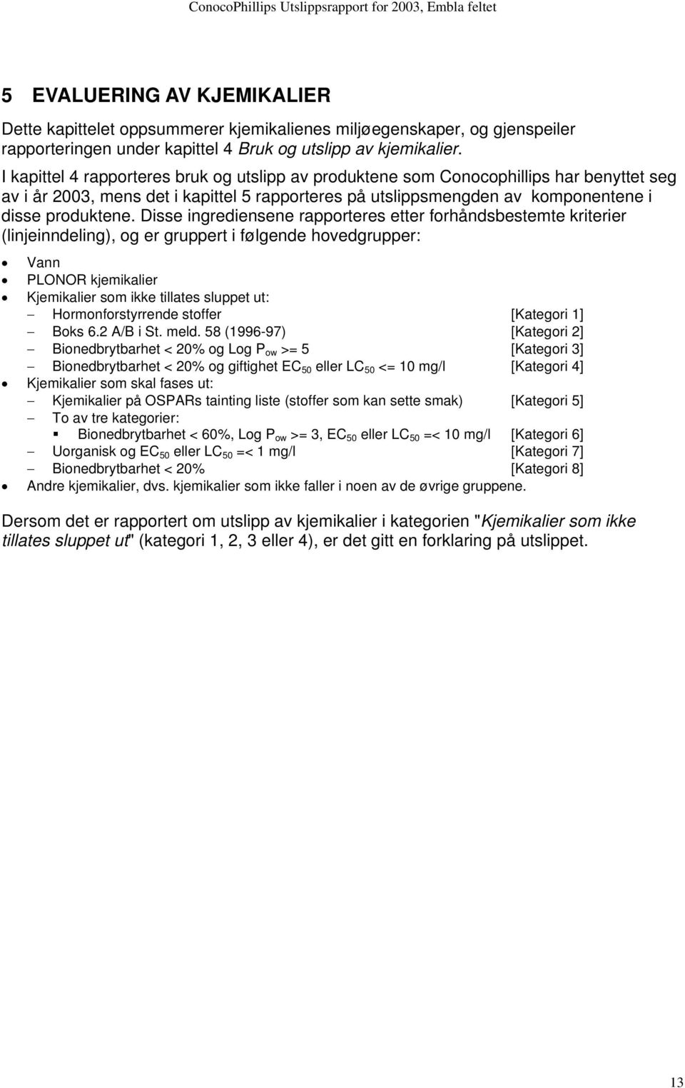 Disse ingrediensene rapporteres etter forhåndsbestemte kriterier (linjeinndeling), og er gruppert i følgende hovedgrupper: Vann PLONOR kjemikalier Kjemikalier som ikke tillates sluppet ut: