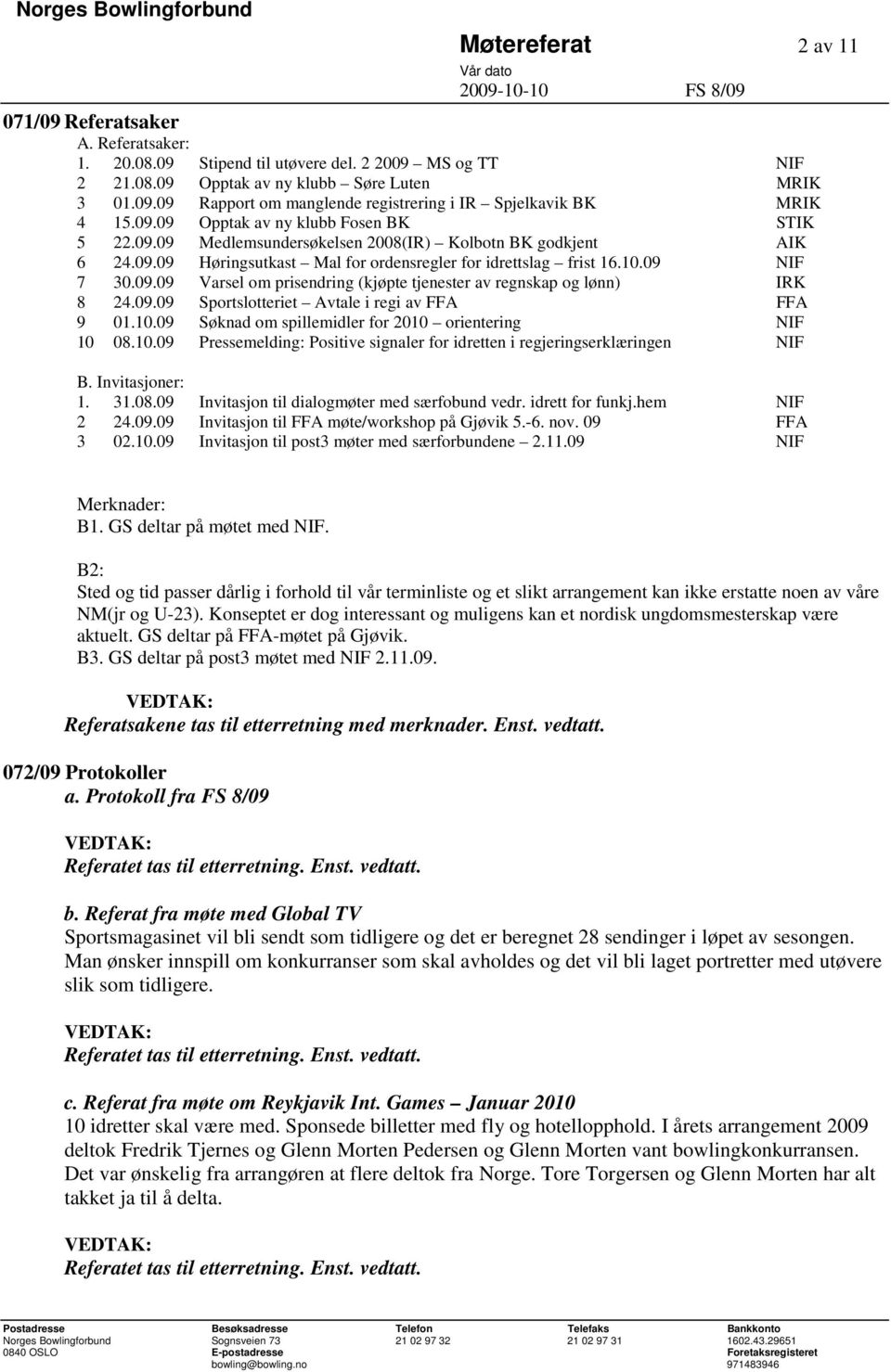 09.09 Sportslotteriet Avtale i regi av FFA FFA 9 01.10.09 Søknad om spillemidler for 2010 orientering NIF 10 08.10.09 Pressemelding: Positive signaler for idretten i regjeringserklæringen NIF B.