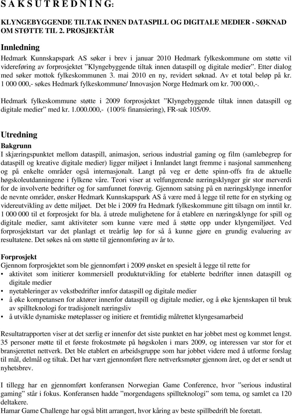 Etter dialog med søker mottok fylkeskommunen 3. mai 2010 en ny, revidert søknad. Av et total beløp på kr. 1 000 000,- søkes Hedmark fylkeskommune/ Innovasjon Norge Hedmark om kr. 700 000,-.