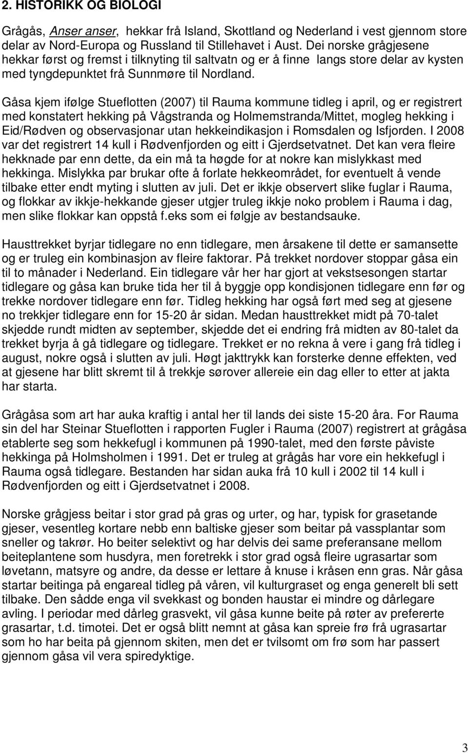 Gåsa kjem ifølge Stueflotten (2007) til Rauma kommune tidleg i april, og er registrert med konstatert hekking på Vågstranda og Holmemstranda/Mittet, mogleg hekking i Eid/Rødven og observasjonar utan
