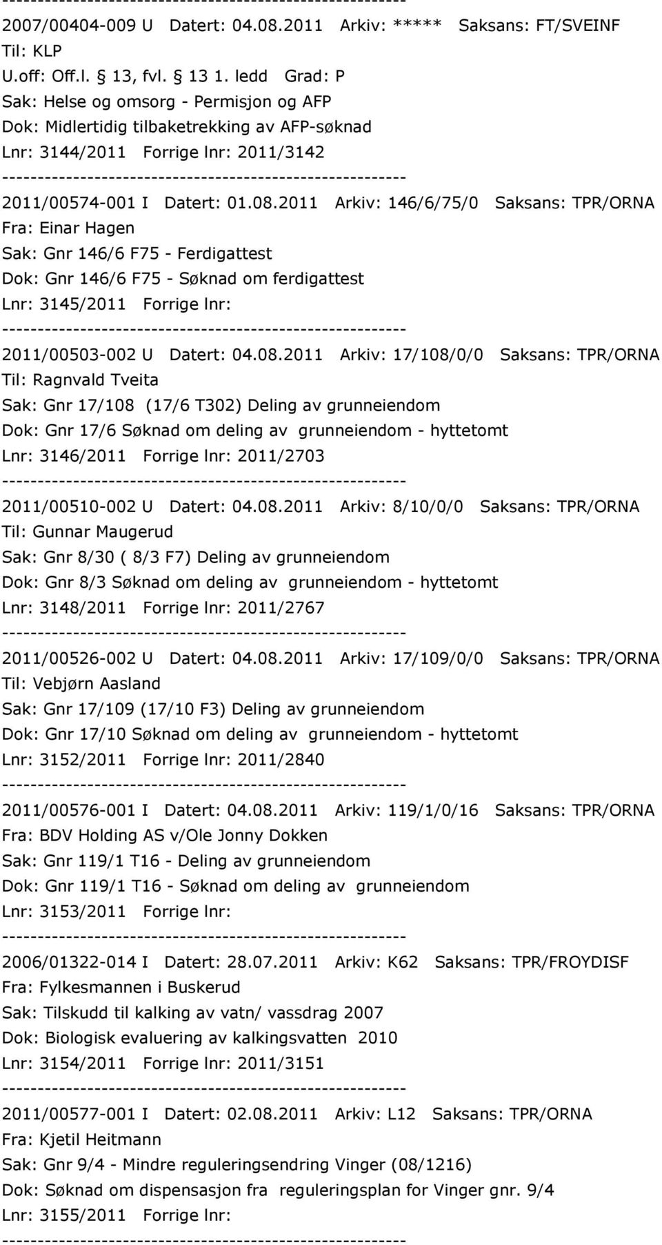 08.2011 Arkiv: 146/6/75/0 Saksans: TPR/ORNA Fra: Einar Hagen Sak: Gnr 146/6 F75 - Ferdigattest Dok: Gnr 146/6 F75 - Søknad om ferdigattest Lnr: 3145/2011 Forrige lnr: 2011/00503-002 U Datert: