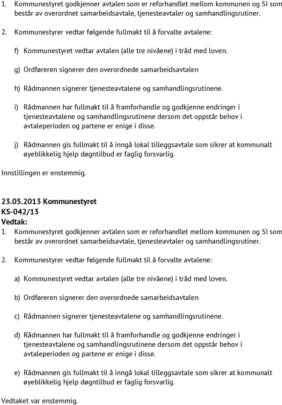 i) Rådmannen har fullmakt til å framforhandle og godkjenne endringer i j) Rådmannen gis fullmakt til å inngå lokal tilleggsavtale som sikrer at kommunalt Innstillingen er enstemmig. 23.05.