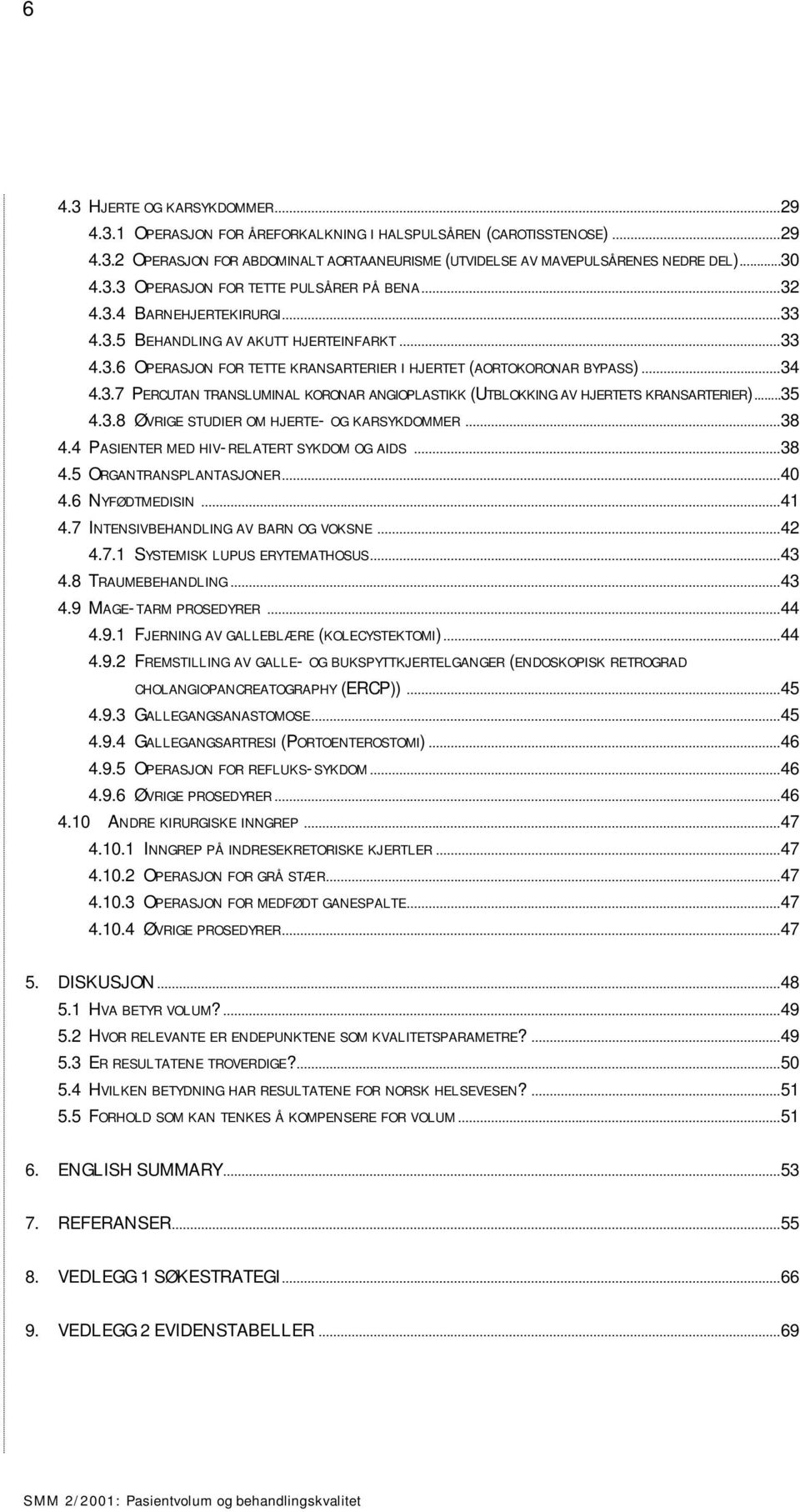 3.7 PERCUTAN TRANSLUMINAL KORONAR ANGIOPLASTIKK (UTBLOKKING AV HJERTETS KRANSARTERIER)...35 4.3.8 ØVRIGE STUDIER OM HJERTE- OG KARSYKDOMMER...38 4.4 PASIENTER MED HIV-RELATERT SYKDOM OG AIDS...38 4.5 ORGANTRANSPLANTASJONER.