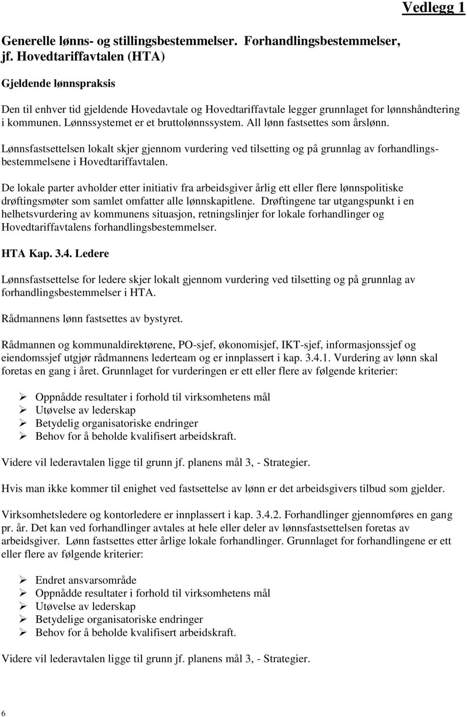 All lønn fastsettes som årslønn. Lønnsfastsettelsen lokalt skjer gjennom vurdering ved tilsetting og på grunnlag av forhandlingsbestemmelsene i Hovedtariffavtalen.