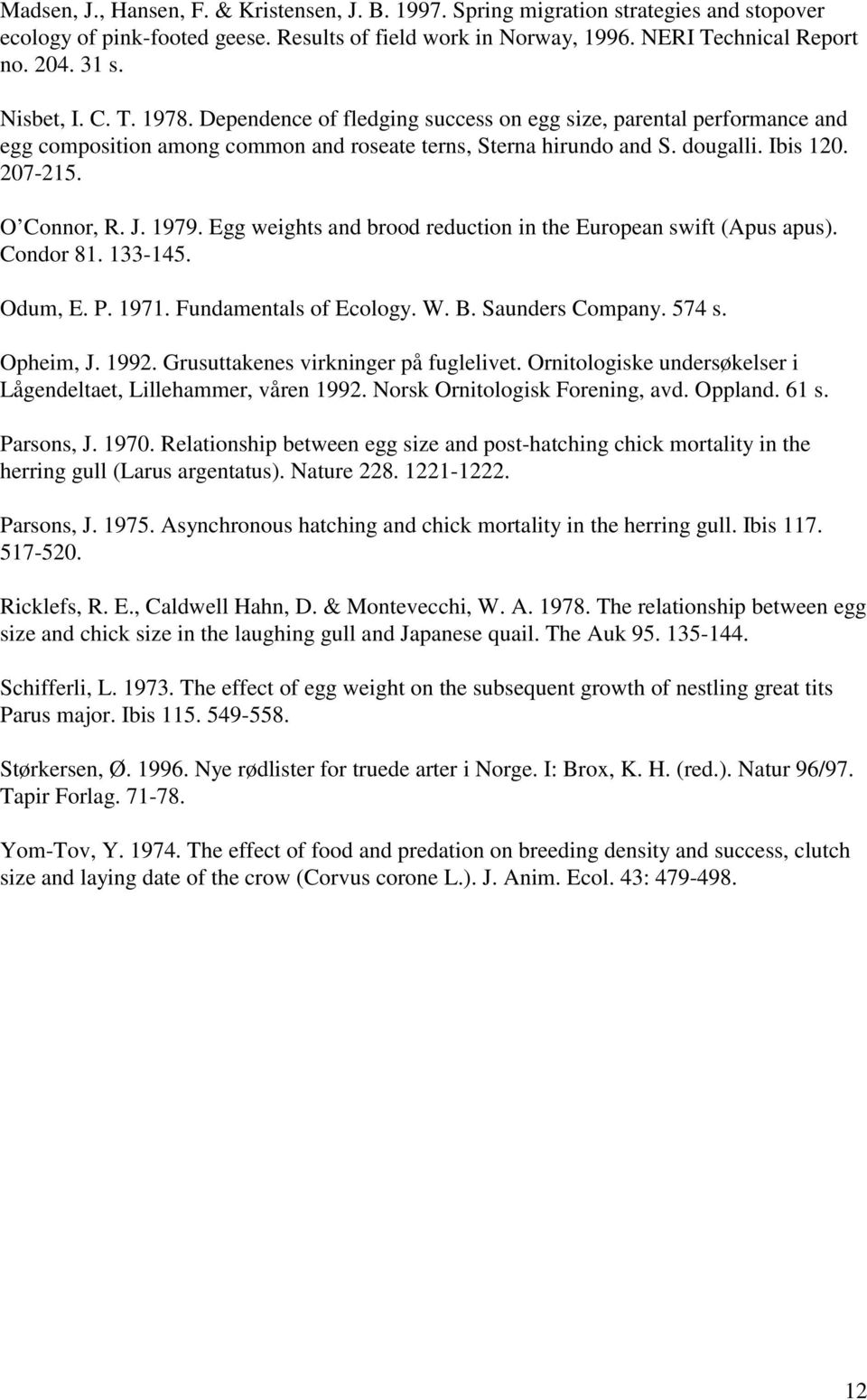O Connor, R. J. 1979. Egg weights and brood reduction in the European swift (Apus apus). Condor 81. 133-145. Odum, E. P. 1971. Fundamentals of Ecology. W. B. Saunders Company. 574 s. Opheim, J. 1992.