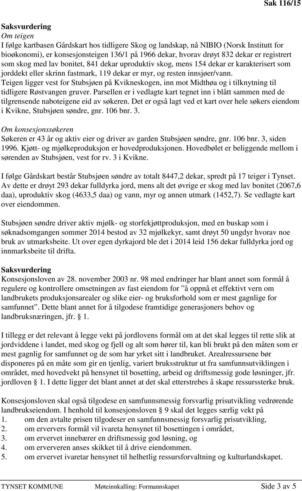 Teigen ligger vest for Stubsjøen på Kvikneskogen, inn mot Midthøa og i tilknytning til tidligere Røstvangen gruver.