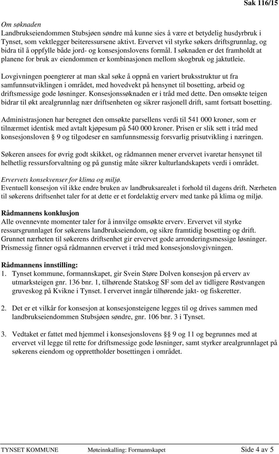 I søknaden er det framholdt at planene for bruk av eiendommen er kombinasjonen mellom skogbruk og jaktutleie.