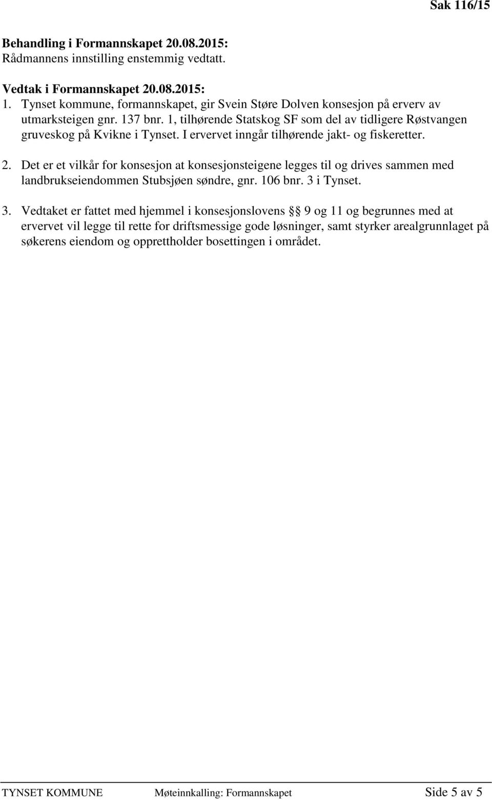 I ervervet inngår tilhørende jakt- og fiskeretter. 2. Det er et vilkår for konsesjon at konsesjonsteigene legges til og drives sammen med landbrukseiendommen Stubsjøen søndre, gnr. 106 bnr.