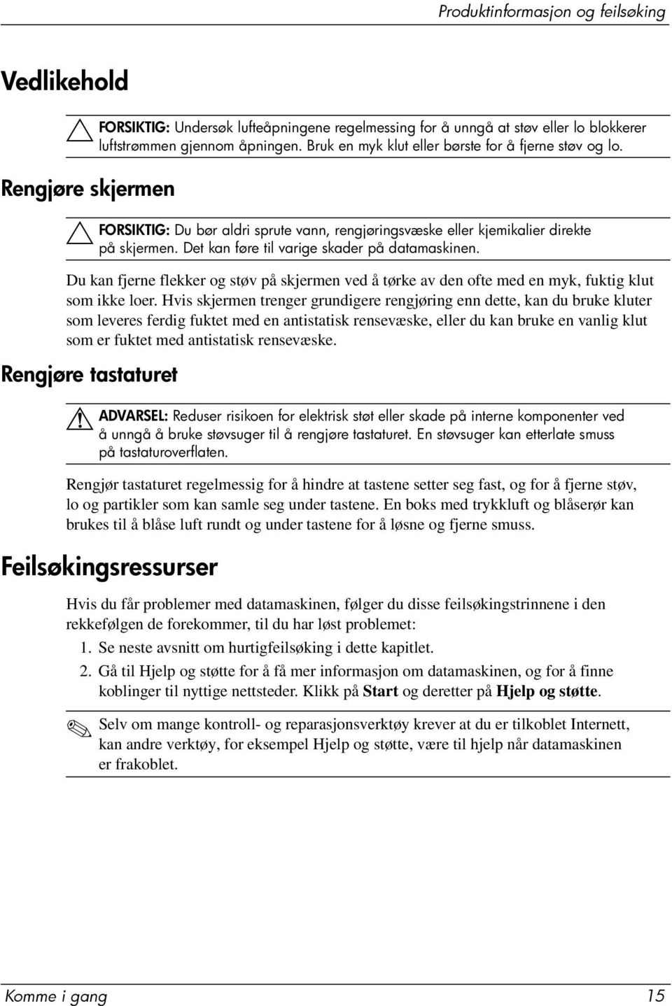 Det kan føre til varige skader på datamaskinen. Du kan fjerne flekker og støv på skjermen ved å tørke av den ofte med en myk, fuktig klut som ikke loer.