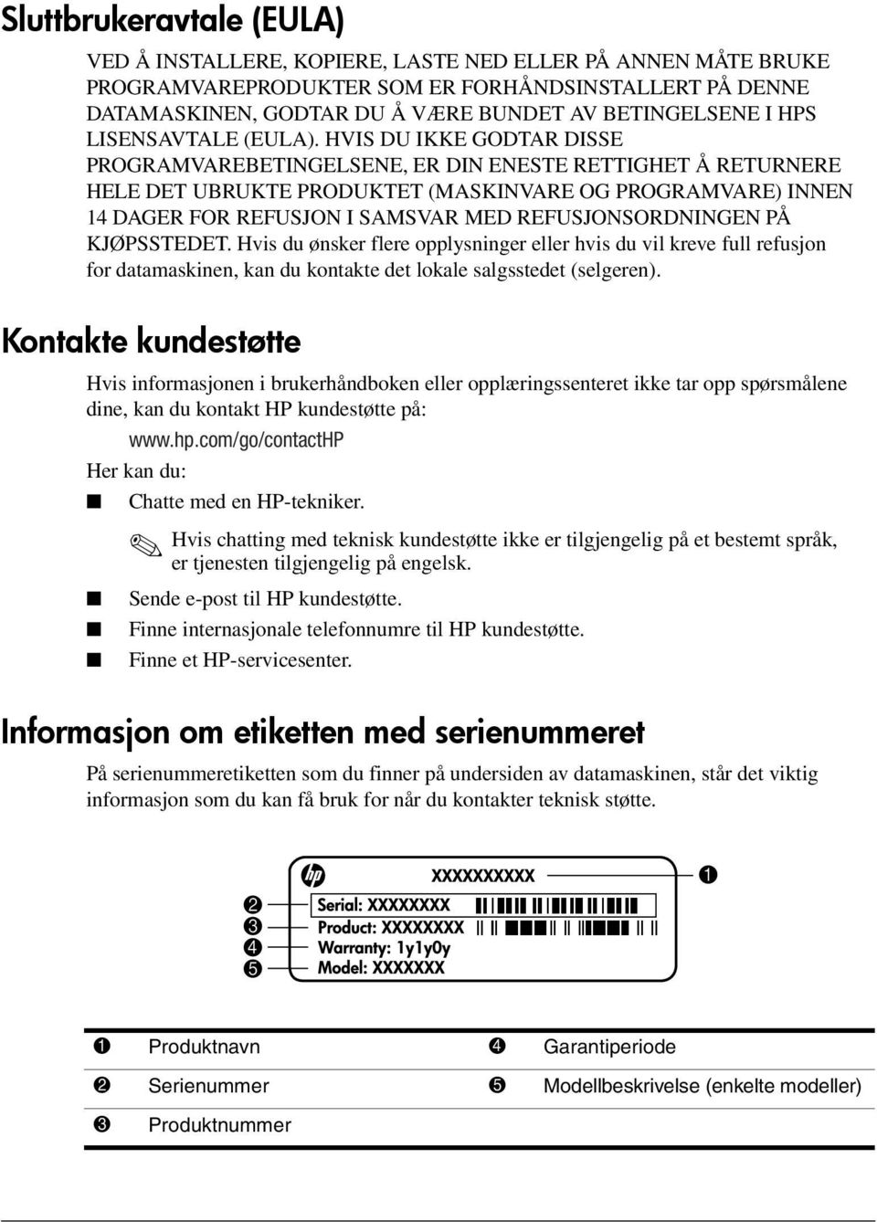 HVIS DU IKKE GODTAR DISSE PROGRAMVAREBETINGELSENE, ER DIN ENESTE RETTIGHET Å RETURNERE HELE DET UBRUKTE PRODUKTET (MASKINVARE OG PROGRAMVARE) INNEN 14 DAGER FOR REFUSJON I SAMSVAR MED