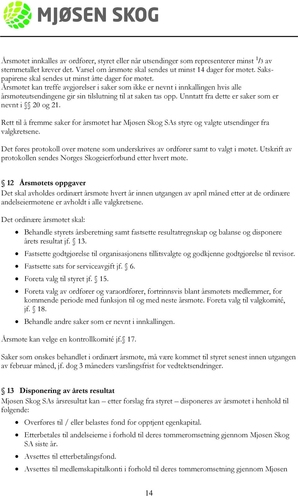 Unntatt fra dette er saker som er nevnt i 20 og 21. Rett til å fremme saker for årsmøtet har Mjøsen Skog SAs styre og valgte utsendinger fra valgkretsene.