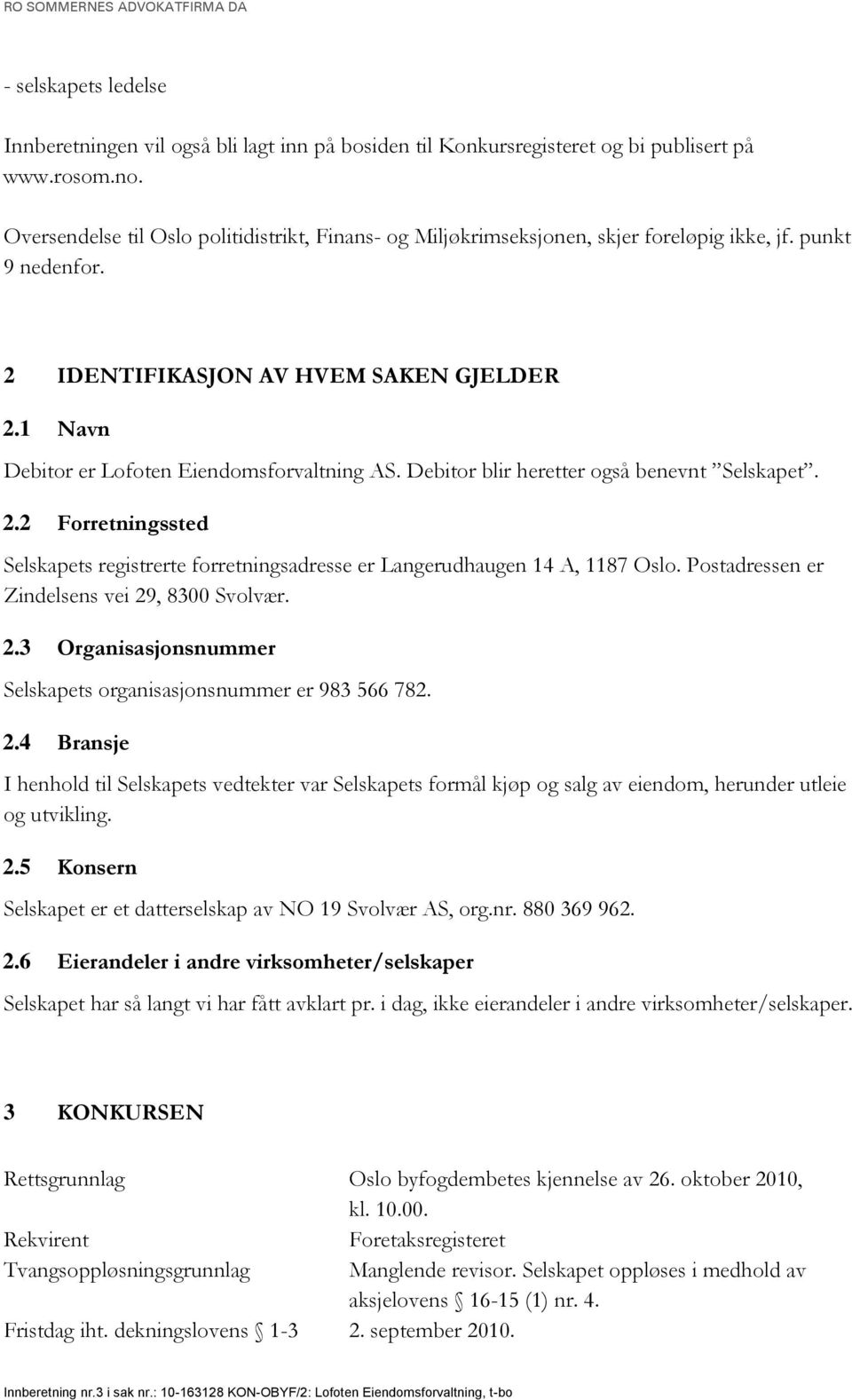 1 Navn Debitor er Lofoten Eiendomsforvaltning AS. Debitor blir heretter også benevnt Selskapet. 2.2 Forretningssted Selskapets registrerte forretningsadresse er Langerudhaugen 14 A, 1187 Oslo.