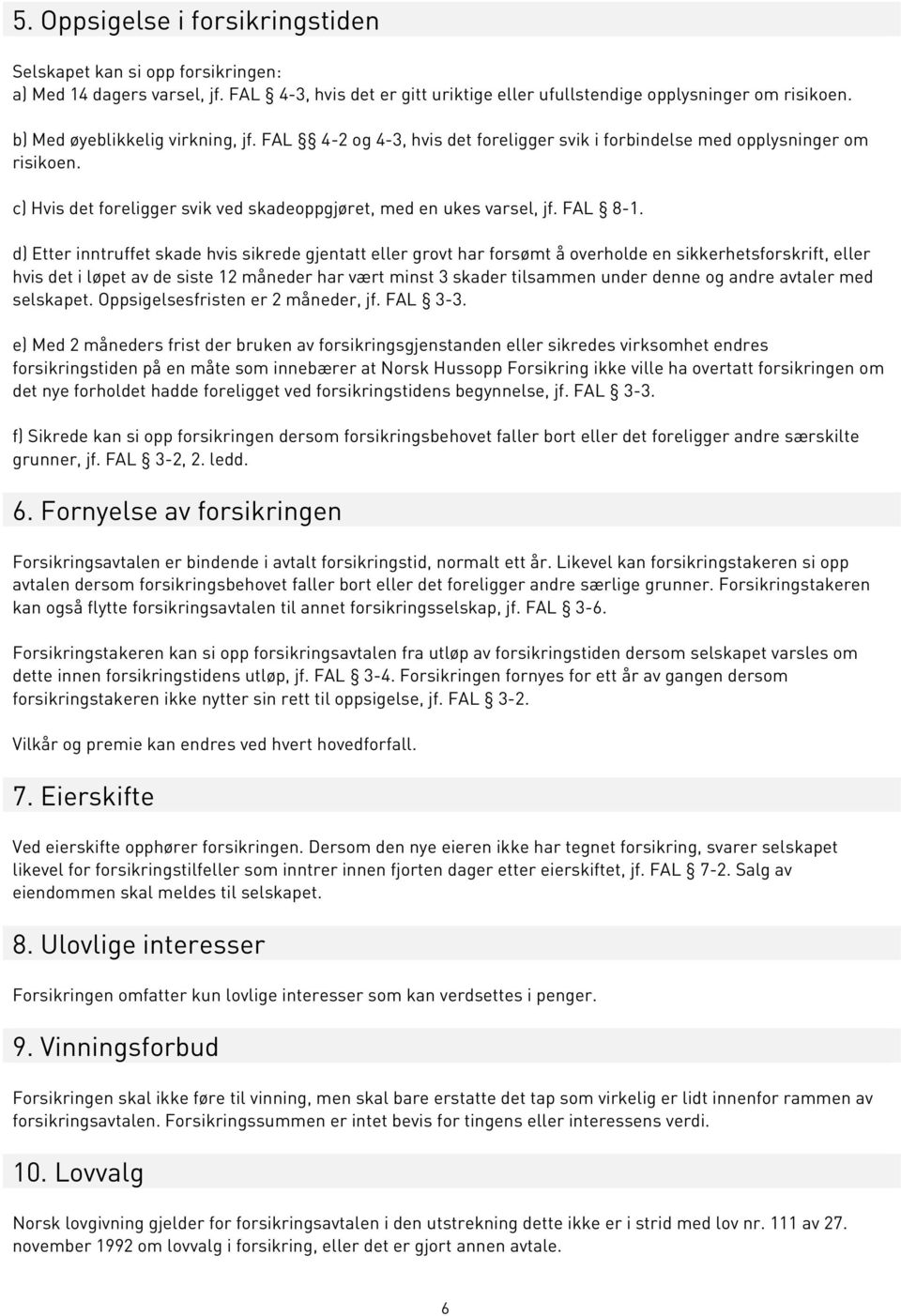 d) Etter inntruffet skade hvis sikrede gjentatt eller grovt har forsømt å overholde en sikkerhetsforskrift, eller hvis det i løpet av de siste 12 måneder har vært minst 3 skader tilsammen under denne