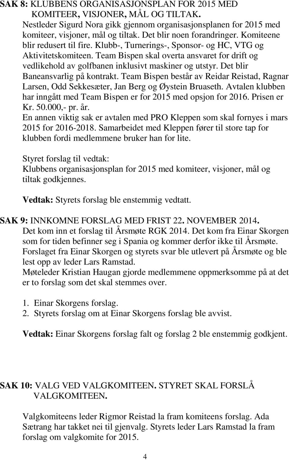 Team Bispen skal overta ansvaret for drift og vedlikehold av golfbanen inklusivt maskiner og utstyr. Det blir Baneansvarlig på kontrakt.