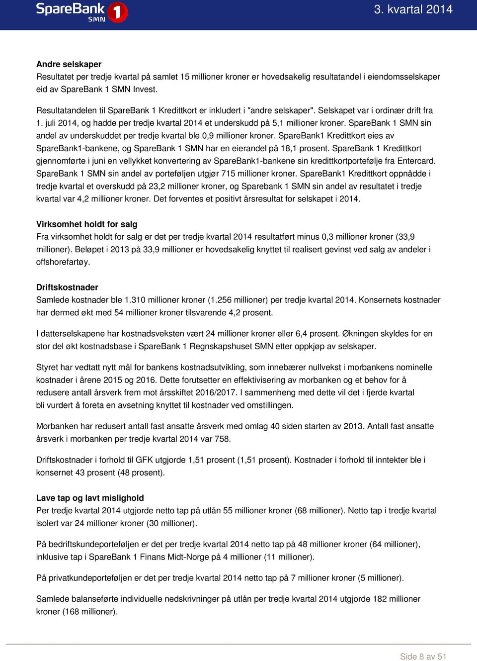 SpareBank 1 SMN sin andel av underskuddet per tredje kvartal ble 0,9 millioner kroner. SpareBank1 Kredittkort eies av SpareBank1-bankene, og SpareBank 1 SMN har en eierandel på 18,1 prosent.