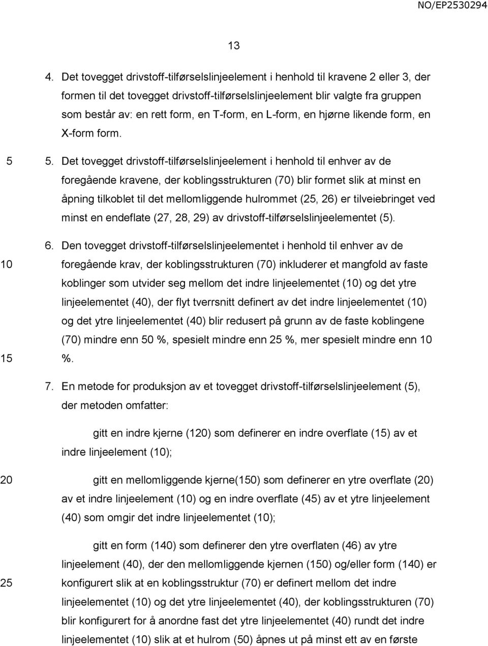 Det tovegget drivstoff-tilførselslinjeelement i henhold til enhver av de foregående kravene, der koblingsstrukturen (70) blir formet slik at minst en åpning tilkoblet til det mellomliggende hulrommet