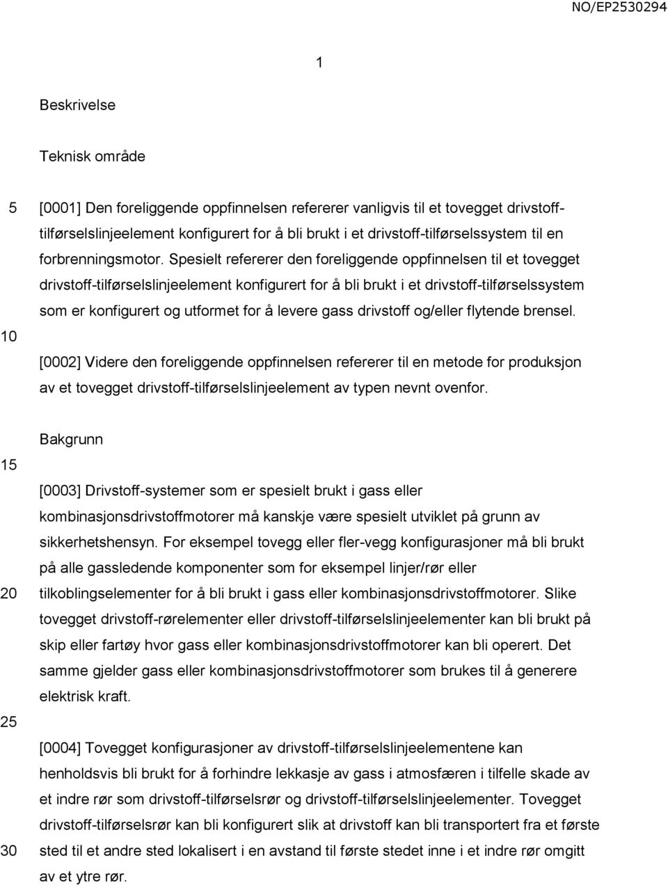 Spesielt refererer den foreliggende oppfinnelsen til et tovegget drivstoff-tilførselslinjeelement konfigurert for å bli brukt i et drivstoff-tilførselssystem som er konfigurert og utformet for å