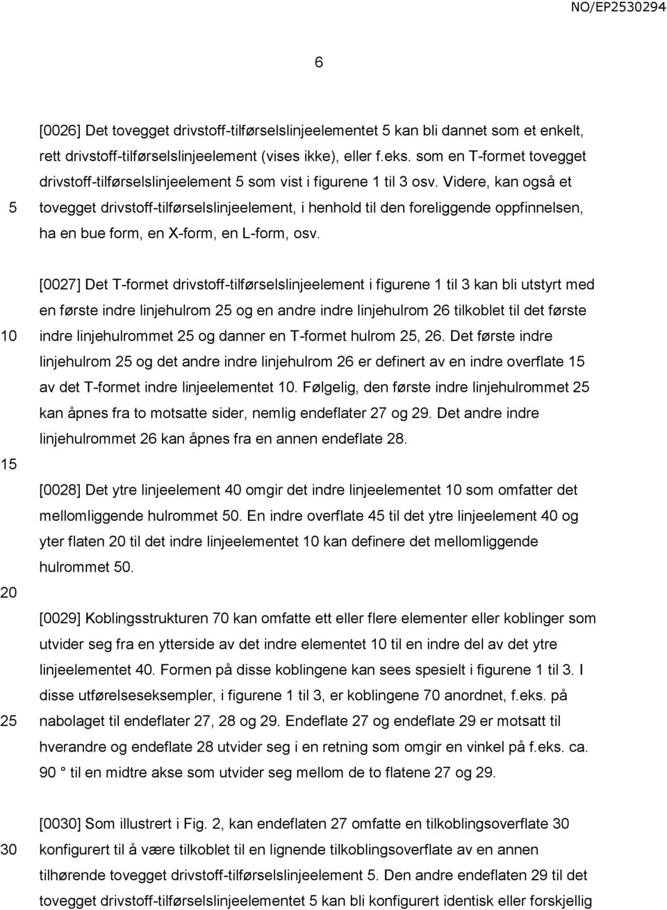 Videre, kan også et tovegget drivstoff-tilførselslinjeelement, i henhold til den foreliggende oppfinnelsen, ha en bue form, en X-form, en L-form, osv.