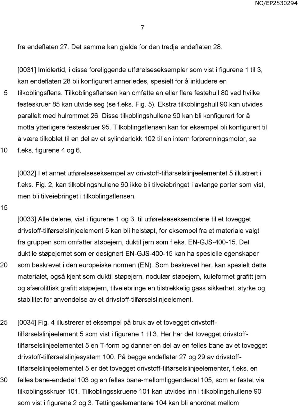 Tilkoblingsflensen kan omfatte en eller flere festehull 80 ved hvilke festeskruer 8 kan utvide seg (se f.eks. Fig. ). Ekstra tilkoblingshull 90 kan utvides parallelt med hulrommet 26.