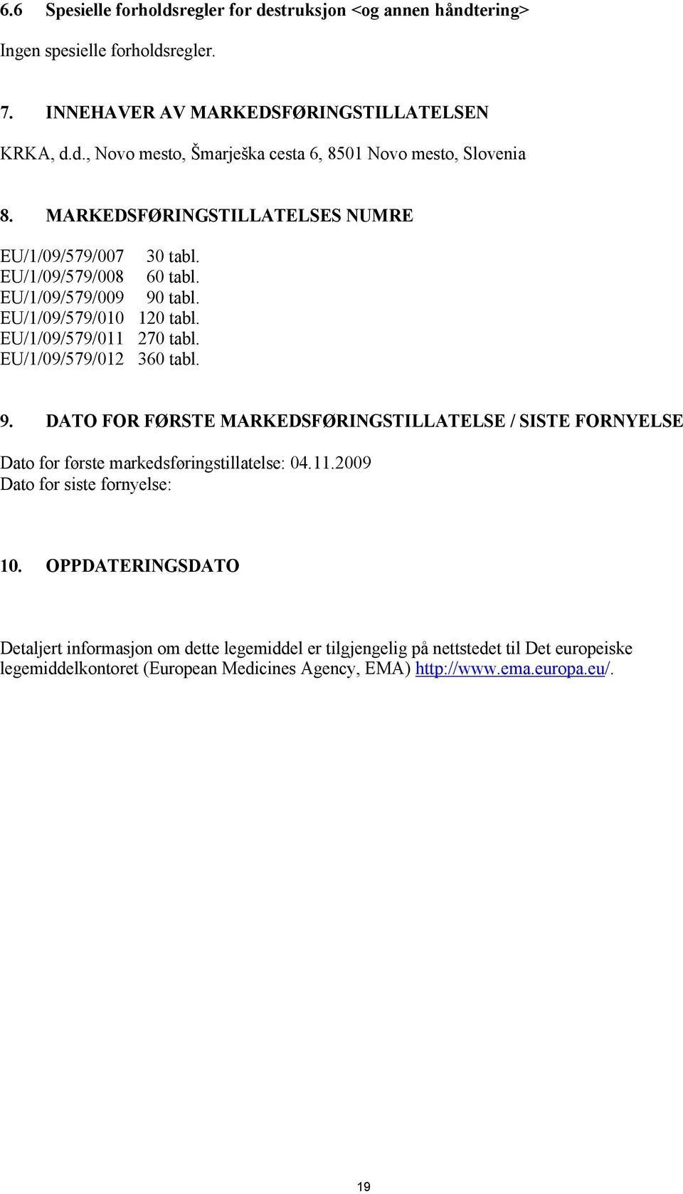 EU/1/09/579/012 360 tabl. 9. DATO FOR FØRSTE MARKEDSFØRINGSTILLATELSE / SISTE FORNYELSE Dato for første markedsføringstillatelse: 04.11.2009 Dato for siste fornyelse: 10.