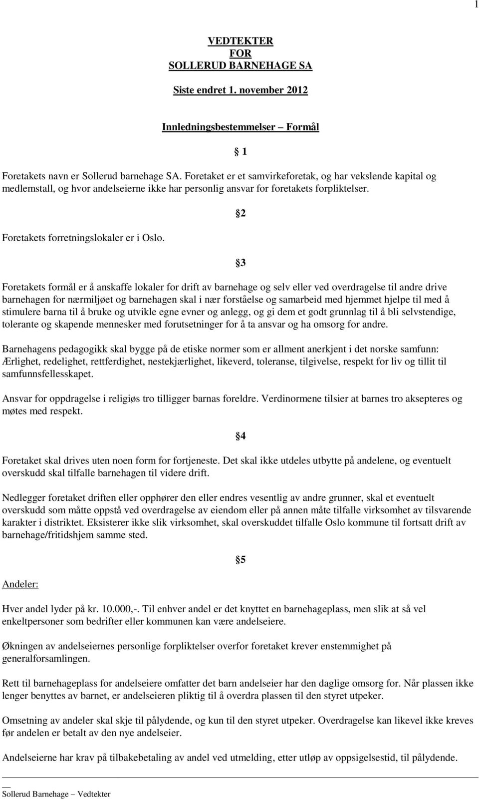 Foretakets formål er å anskaffe lokaler for drift av barnehage og selv eller ved overdragelse til andre drive barnehagen for nærmiljøet og barnehagen skal i nær forståelse og samarbeid med hjemmet