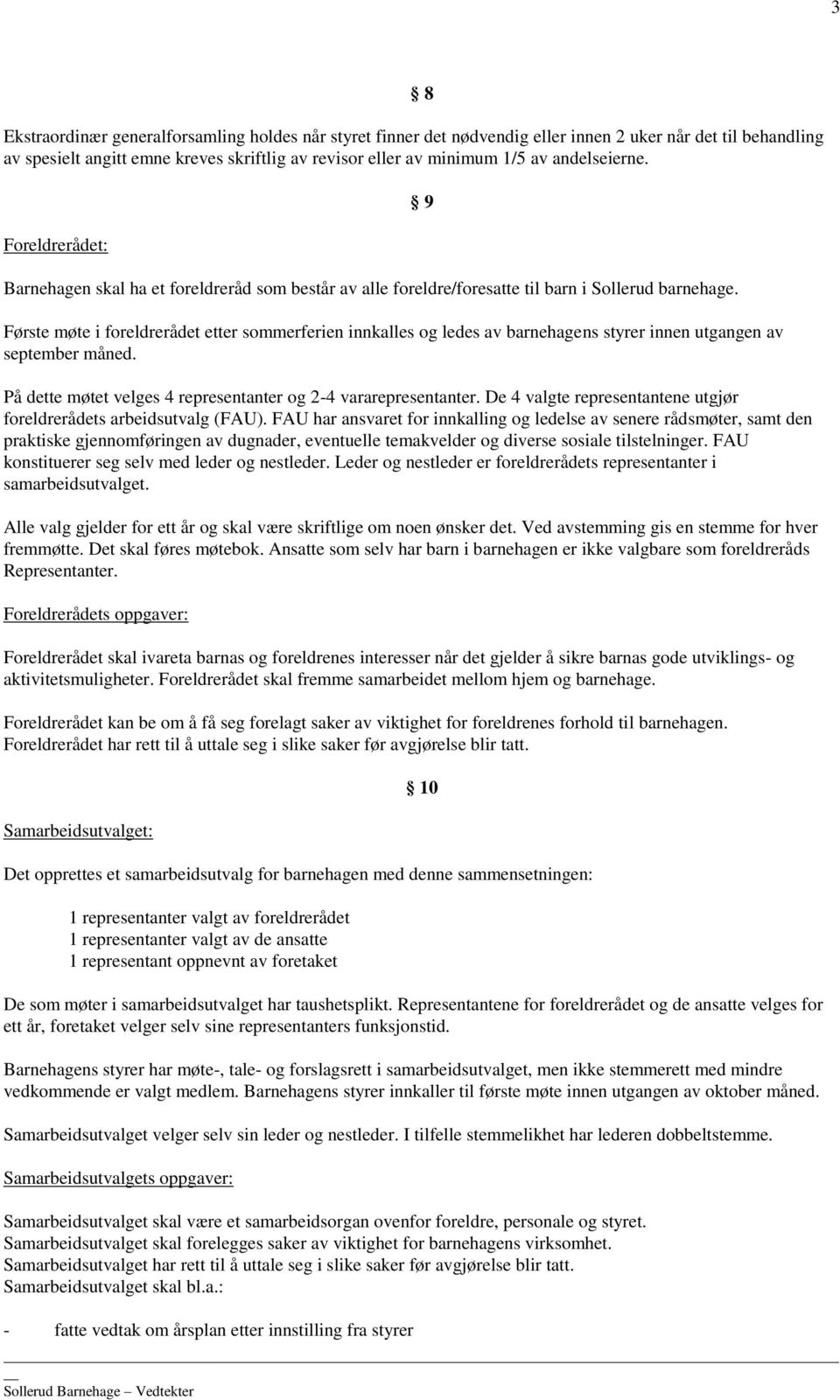 Første møte i foreldrerådet etter sommerferien innkalles og ledes av barnehagens styrer innen utgangen av september måned. På dette møtet velges 4 representanter og 2-4 vararepresentanter.