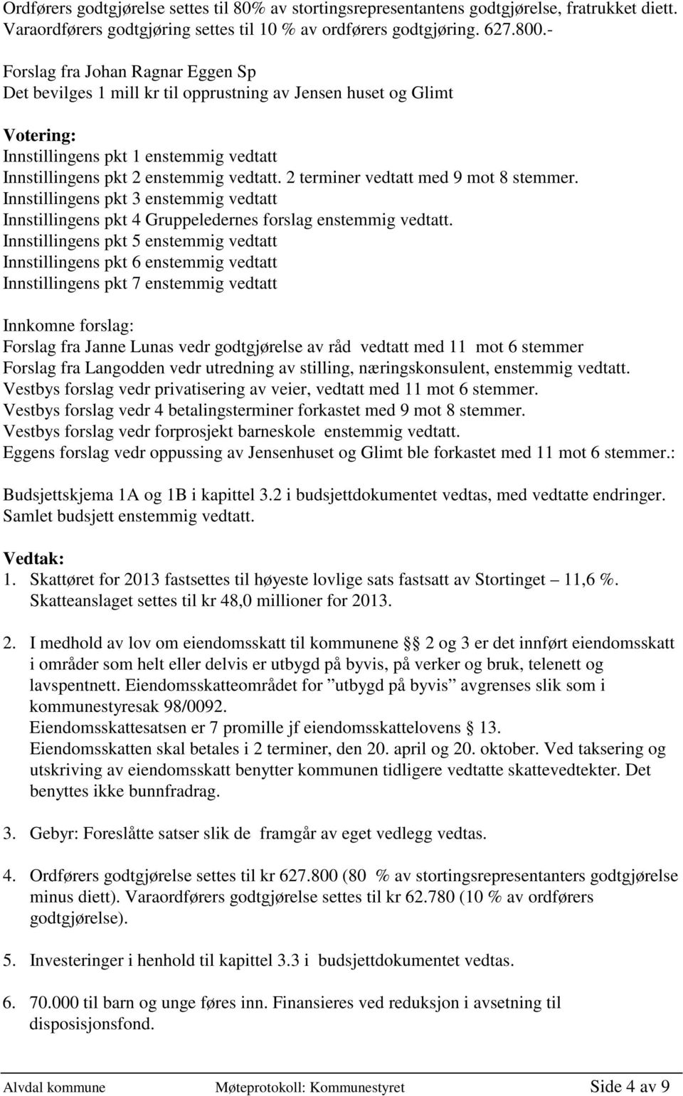 2 terminer vedtatt med 9 mot 8 stemmer. Innstillingens pkt 3 enstemmig vedtatt Innstillingens pkt 4 Gruppeledernes forslag enstemmig vedtatt.