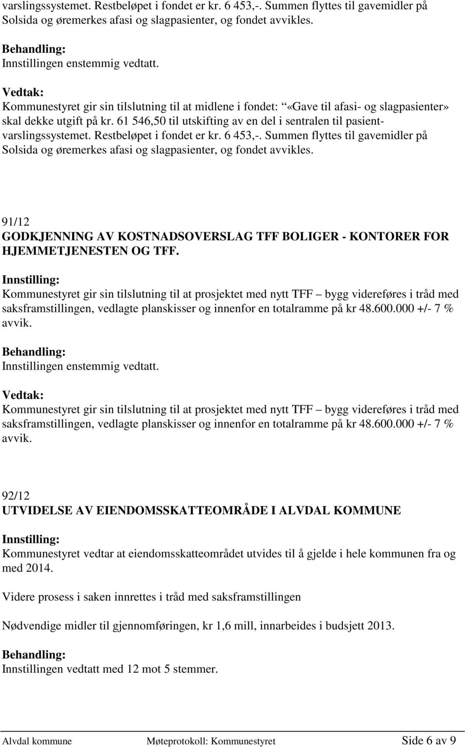 Restbeløpet i fondet er kr. 6 453,-. Summen flyttes til gavemidler på Solsida og øremerkes afasi og slagpasienter, og fondet avvikles.