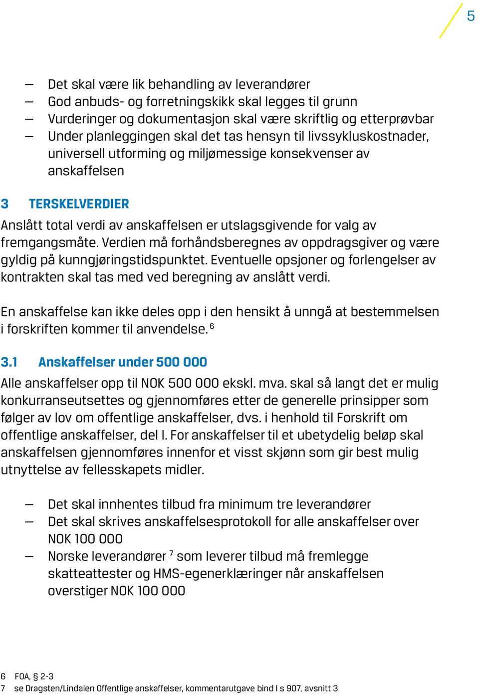 Verdien må forhåndsberegnes av oppdragsgiver og være gyldig på kunngjøringstidspunktet. Eventuelle opsjoner og forlengelser av kontrakten skal tas med ved beregning av anslått verdi.