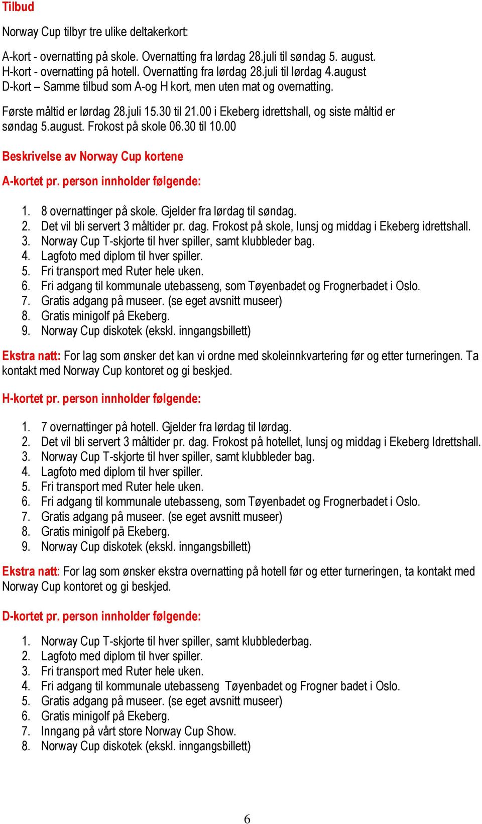 30 til 10.00 Beskrivelse av Norway Cup kortene A-kortet pr. person innholder følgende: 1. 8 overnattinger på skole. Gjelder fra lørdag til søndag. 2. Det vil bli servert 3 måltider pr. dag.