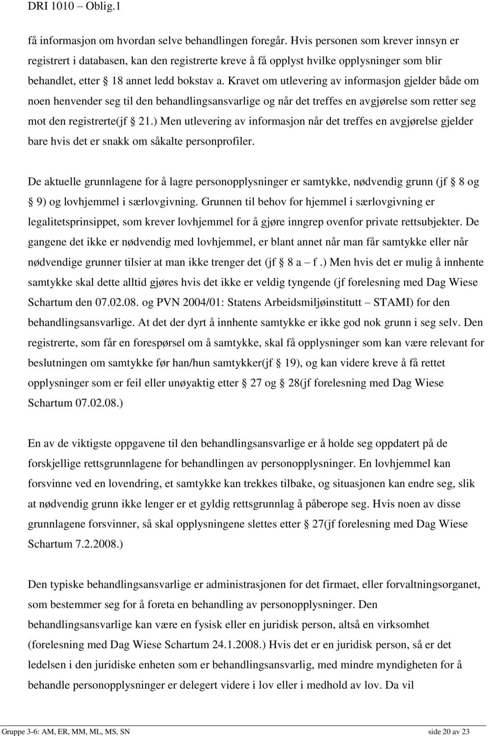 Kravet om utlevering av informasjon gjelder både om noen henvender seg til den behandlingsansvarlige og når det treffes en avgjørelse som retter seg mot den registrerte(jf 21.