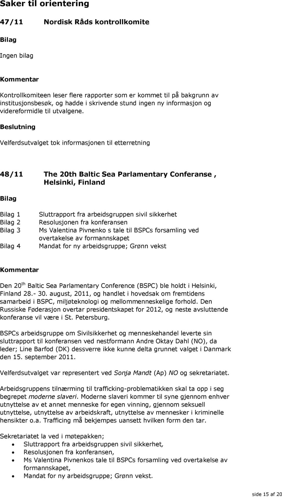 Velferdsutvalget tok informasjonen til etterretning 48/11 The 20th Baltic Sea Parlamentary Conferanse, Helsinki, Finland 1 2 3 4 Sluttrapport fra arbeidsgruppen sivil sikkerhet Resolusjonen fra