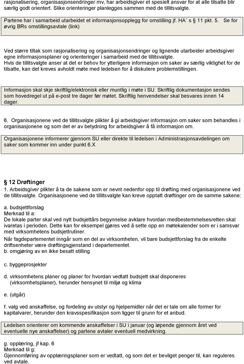 Se for øvrig BRs omstillingsavtale (link) Ved større tiltak som rasjonalisering og organisasjonsendringer og lignende utarbeider arbeidsgiver egne informasjonsplaner og orienteringer i samarbeid med