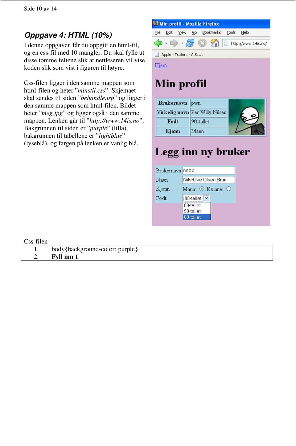 Css-filen ligger i den samme mappen som html-filen og heter minstil.css. Skjemaet skal sendes til siden behandle.jsp og ligger i den samme mappen som html-filen.