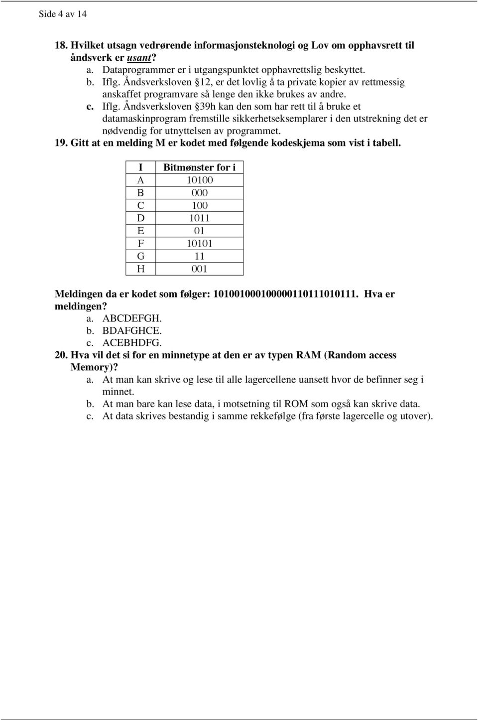 Åndsverksloven 39h kan den som har rett til å bruke et datamaskinprogram fremstille sikkerhetseksemplarer i den utstrekning det er nødvendig for utnyttelsen av programmet. 19.