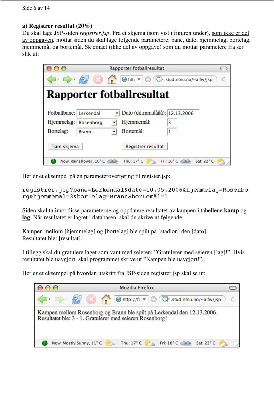 Skjemaet (ikke del av oppgave) som du mottar parametere fra ser slik ut: Her er et eksempel på en parameteroverføring til register.jsp: registrer.jsp?bane=lerkendal&dato=10.05.