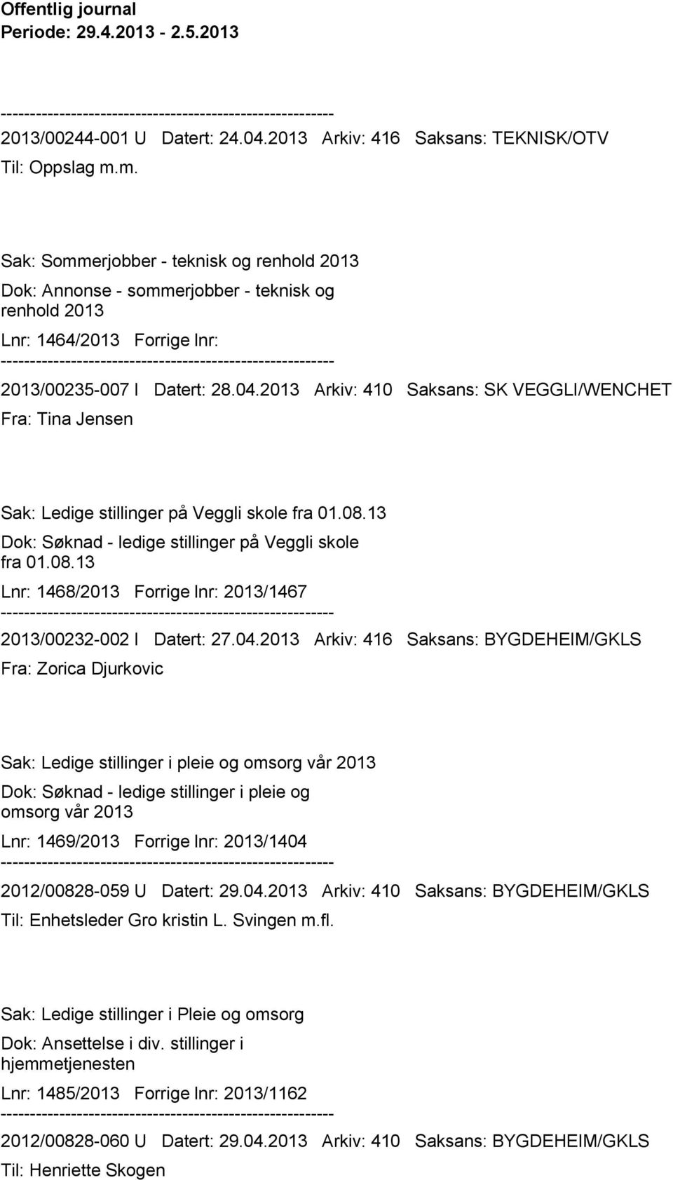 2013 Arkiv: 410 Saksans: SK VEGGLI/WENCHET Fra: Tina Jensen Sak: Ledige stillinger på Veggli skole fra 01.08.13 Dok: Søknad - ledige stillinger på Veggli skole fra 01.08.13 Lnr: 1468/2013 Forrige lnr: 2013/1467 2013/00232-002 I Datert: 27.