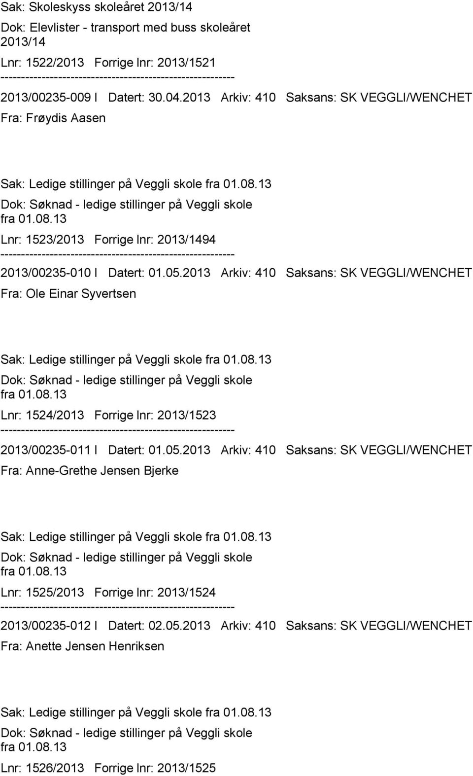 05.2013 Arkiv: 410 Saksans: SK VEGGLI/WENCHET Fra: Ole Einar Syvertsen Sak: Ledige stillinger på Veggli skole fra 01.08.13 Dok: Søknad - ledige stillinger på Veggli skole fra 01.08.13 Lnr: 1524/2013 Forrige lnr: 2013/1523 2013/00235-011 I Datert: 01.