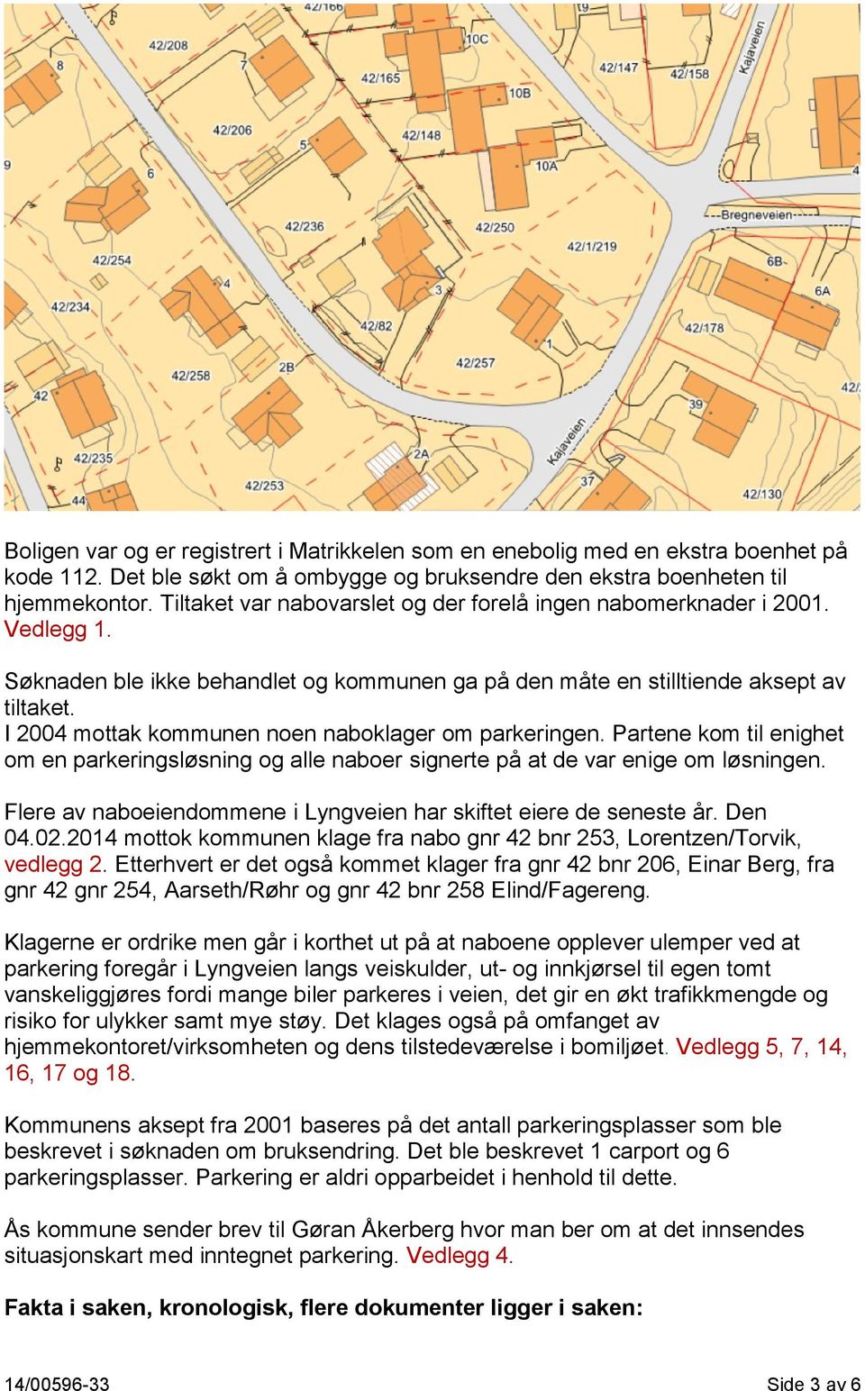 I 2004 mottak kommunen noen naboklager om parkeringen. Partene kom til enighet om en parkeringsløsning og alle naboer signerte på at de var enige om løsningen.