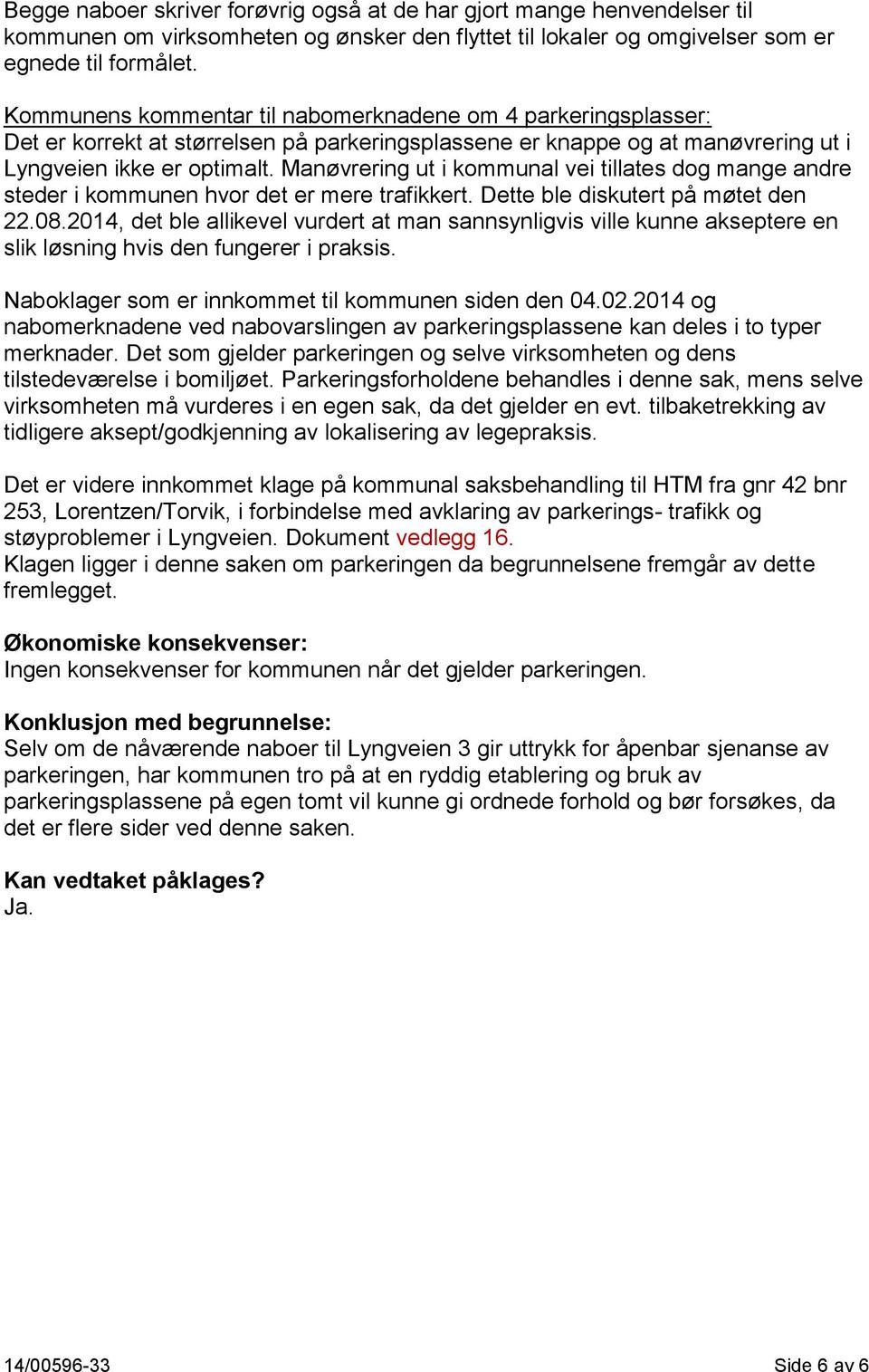 Manøvrering ut i kommunal vei tillates dog mange andre steder i kommunen hvor det er mere trafikkert. Dette ble diskutert på møtet den 22.08.