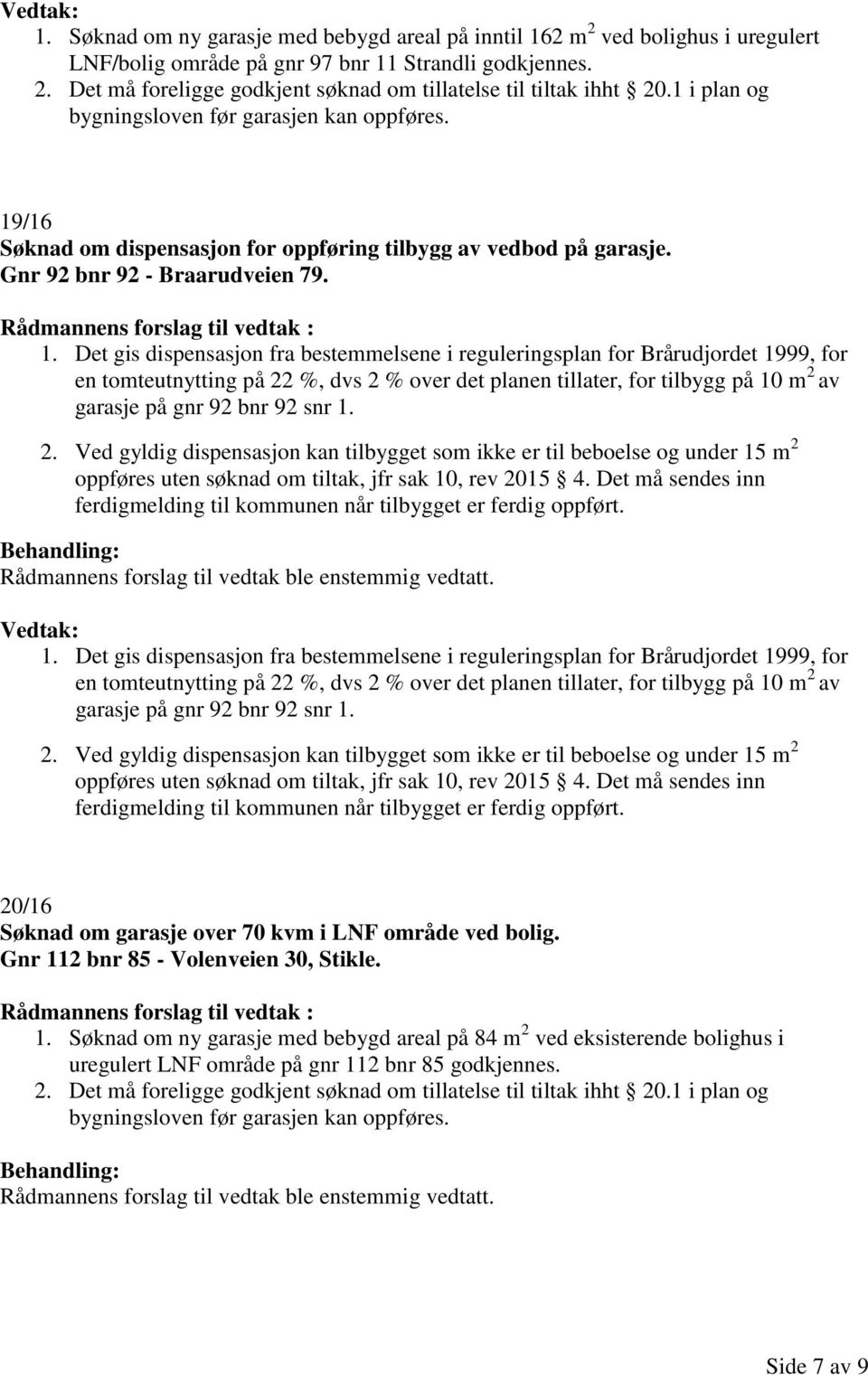 Det gis dispensasjon fra bestemmelsene i reguleringsplan for Brårudjordet 1999, for en tomteutnytting på 22 %, dvs 2 % over det planen tillater, for tilbygg på 10 m 2 av garasje på gnr 92 bnr 92 snr