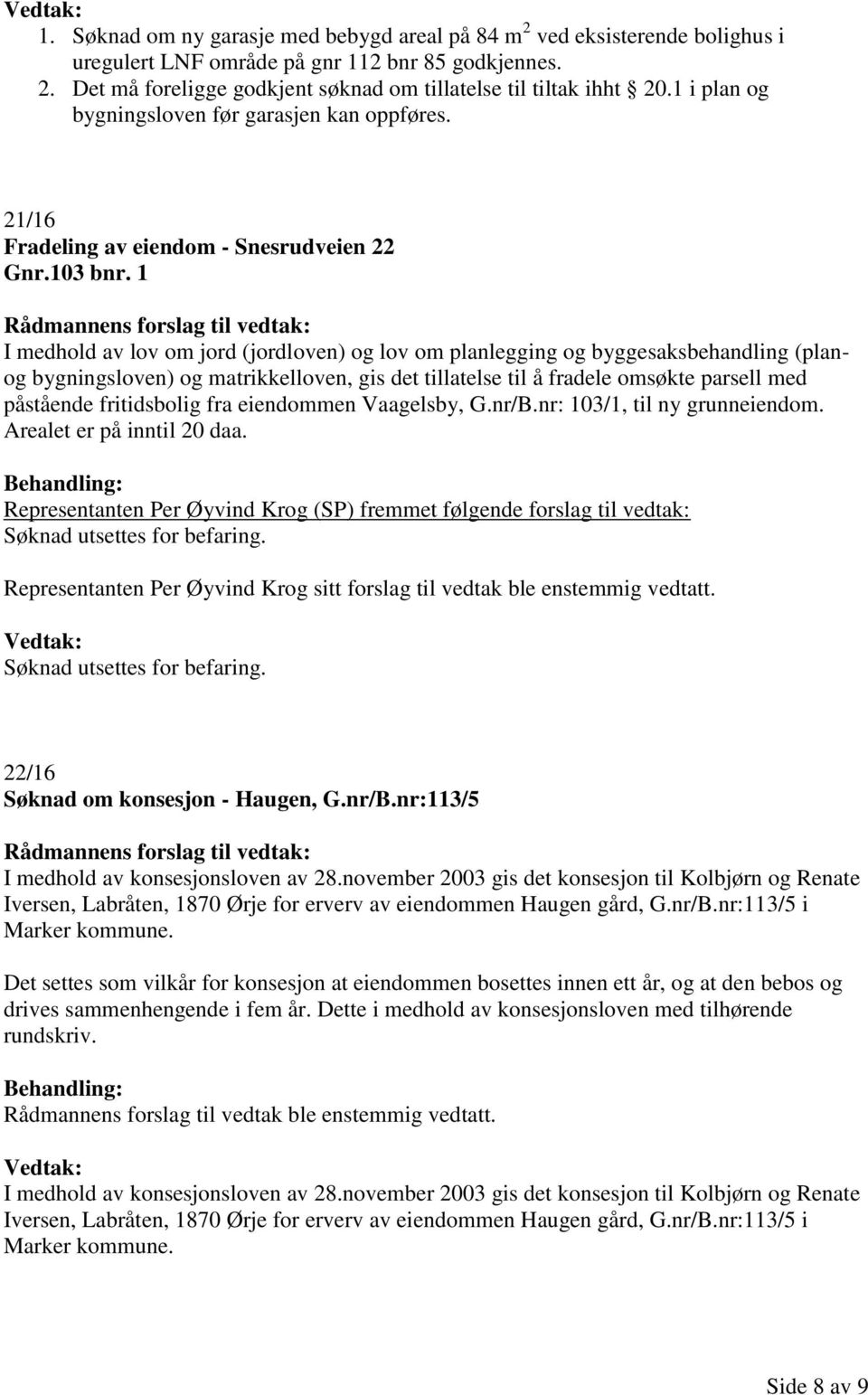 1 I medhold av lov om jord (jordloven) og lov om planlegging og byggesaksbehandling (planog bygningsloven) og matrikkelloven, gis det tillatelse til å fradele omsøkte parsell med påstående