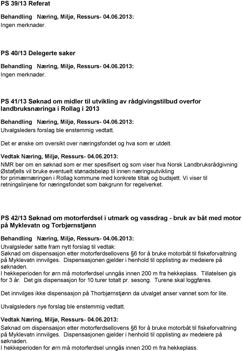 NMR ber om en søknad som er mer spesifisert og som viser hva Norsk Landbruksrådgivning Østafjells vil bruke eventuelt stønadsbeløp til innen næringsutvikling for primærnæringen i Rollag kommune med