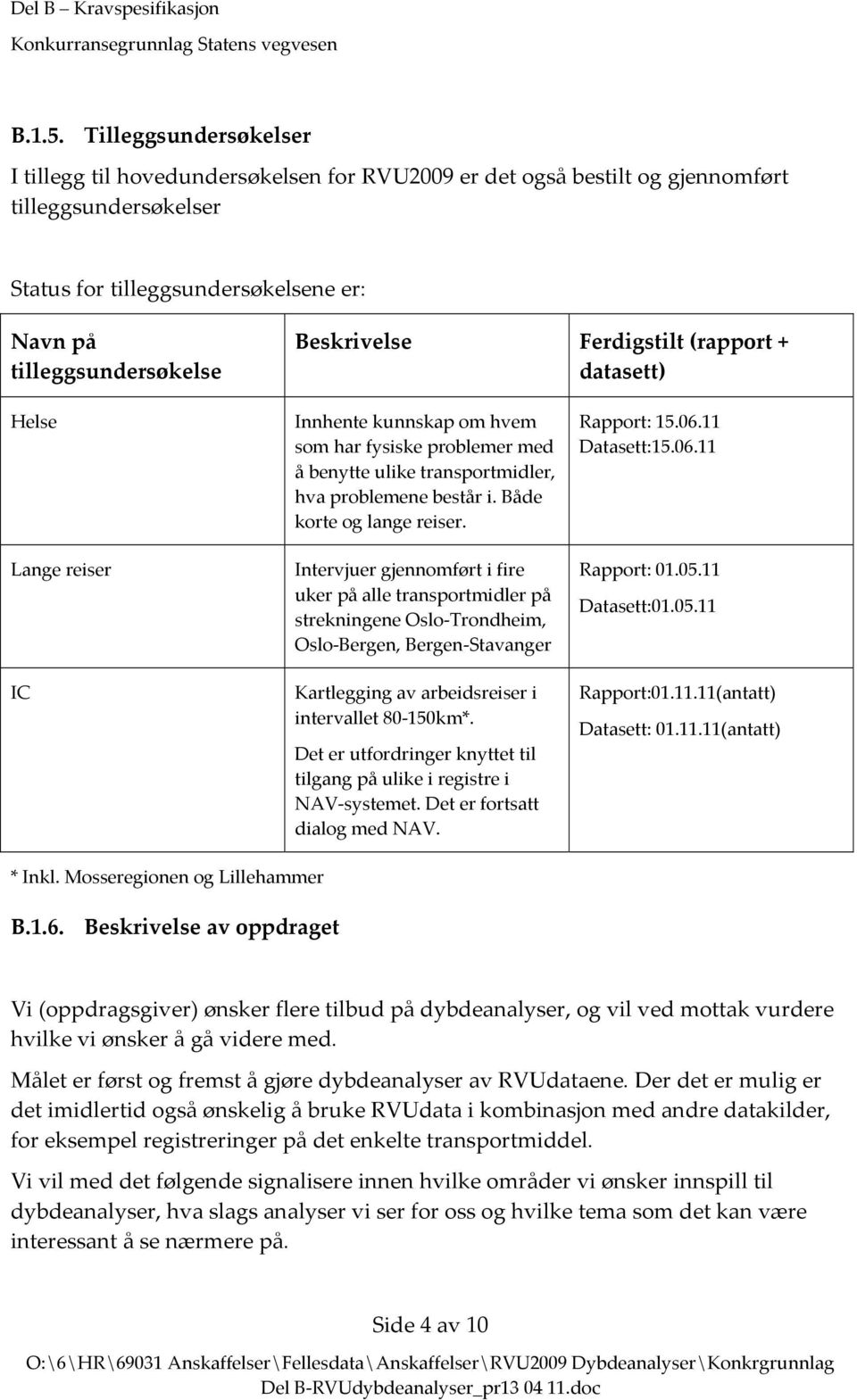 Beskrivelse Innhente kunnskap om hvem som har fysiske problemer med å benytte ulike transportmidler, hva problemene består i. Både korte og lange reiser. Ferdigstilt (rapport + datasett) Rapport: 15.