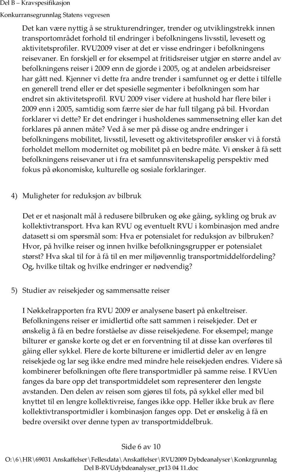 En forskjell er for eksempel at fritidsreiser utgjør en større andel av befolkningens reiser i 2009 enn de gjorde i 2005, og at andelen arbeidsreiser har gått ned.